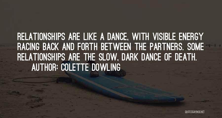 Colette Dowling Quotes: Relationships Are Like A Dance, With Visible Energy Racing Back And Forth Between The Partners. Some Relationships Are The Slow,