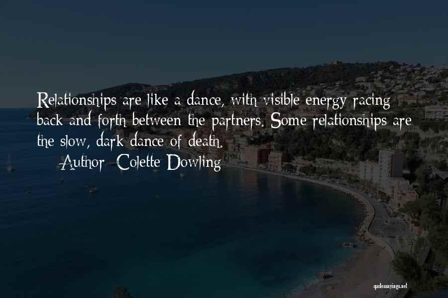 Colette Dowling Quotes: Relationships Are Like A Dance, With Visible Energy Racing Back And Forth Between The Partners. Some Relationships Are The Slow,