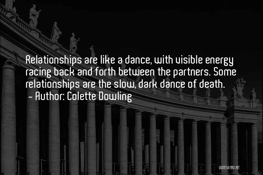 Colette Dowling Quotes: Relationships Are Like A Dance, With Visible Energy Racing Back And Forth Between The Partners. Some Relationships Are The Slow,