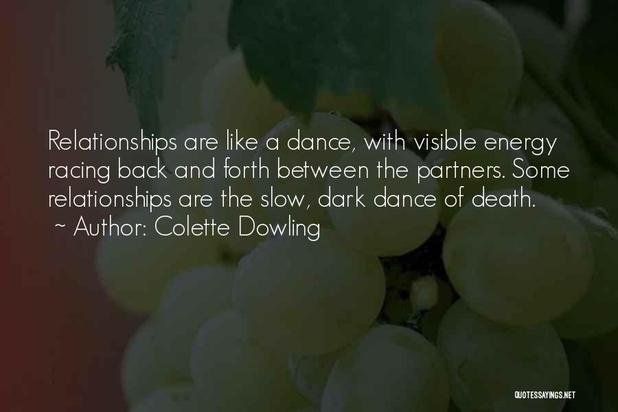 Colette Dowling Quotes: Relationships Are Like A Dance, With Visible Energy Racing Back And Forth Between The Partners. Some Relationships Are The Slow,