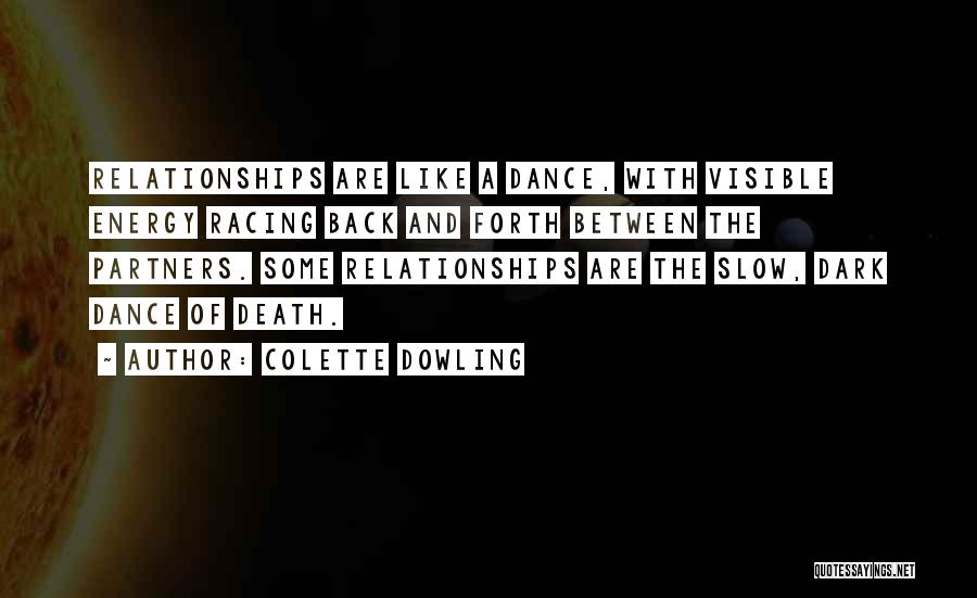 Colette Dowling Quotes: Relationships Are Like A Dance, With Visible Energy Racing Back And Forth Between The Partners. Some Relationships Are The Slow,