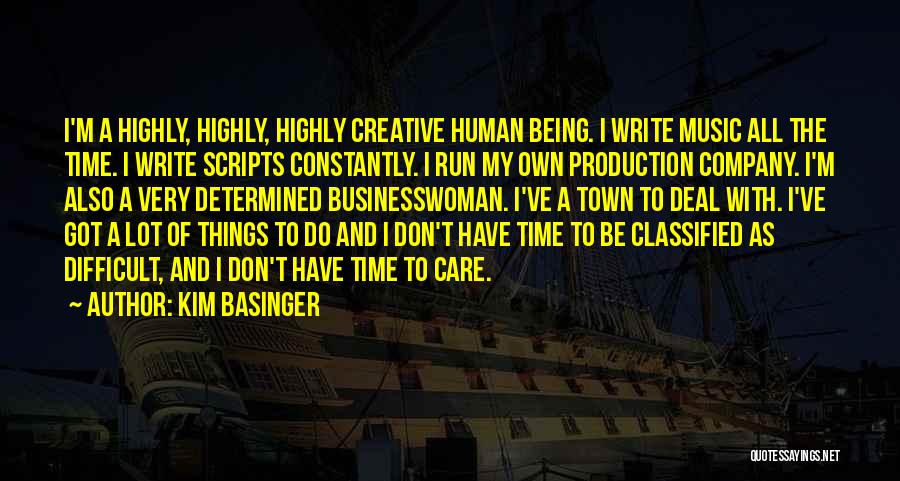 Kim Basinger Quotes: I'm A Highly, Highly, Highly Creative Human Being. I Write Music All The Time. I Write Scripts Constantly. I Run