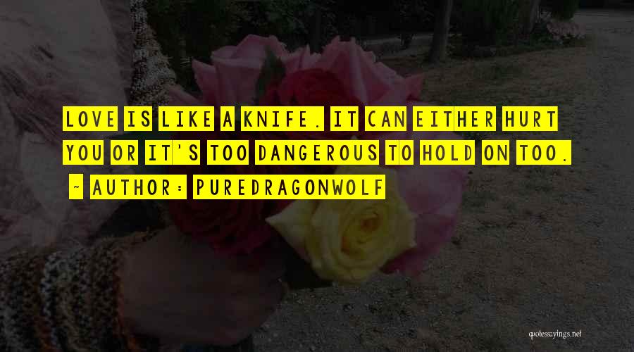 PureDragonWolf Quotes: Love Is Like A Knife. It Can Either Hurt You Or It's Too Dangerous To Hold On Too.