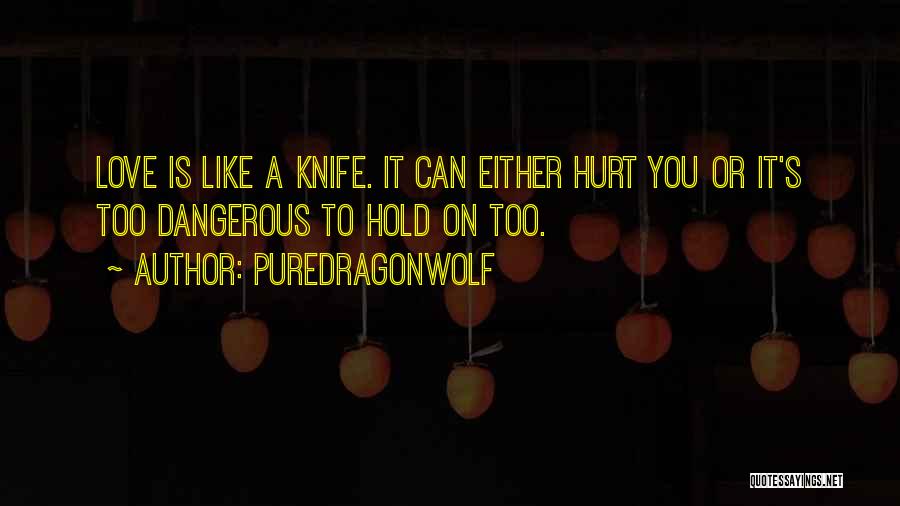 PureDragonWolf Quotes: Love Is Like A Knife. It Can Either Hurt You Or It's Too Dangerous To Hold On Too.