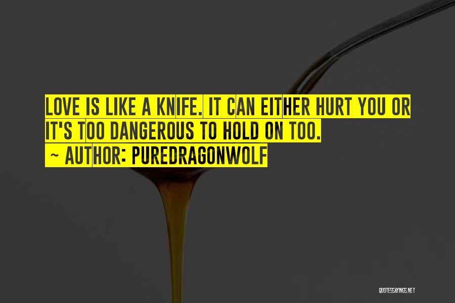 PureDragonWolf Quotes: Love Is Like A Knife. It Can Either Hurt You Or It's Too Dangerous To Hold On Too.