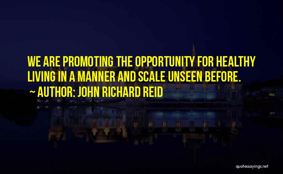 John Richard Reid Quotes: We Are Promoting The Opportunity For Healthy Living In A Manner And Scale Unseen Before.