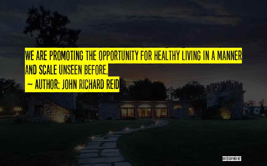 John Richard Reid Quotes: We Are Promoting The Opportunity For Healthy Living In A Manner And Scale Unseen Before.