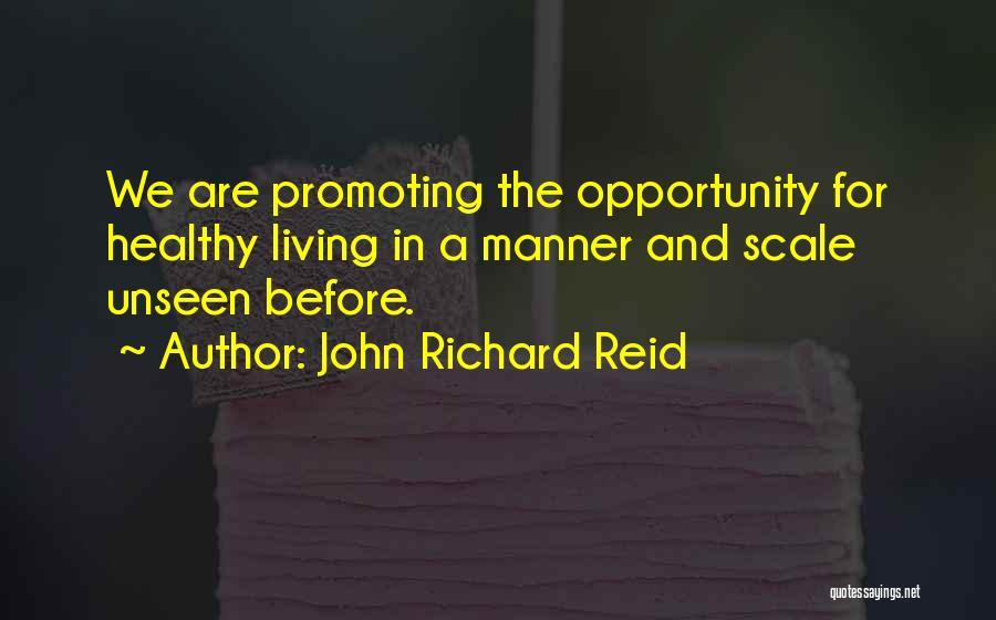 John Richard Reid Quotes: We Are Promoting The Opportunity For Healthy Living In A Manner And Scale Unseen Before.