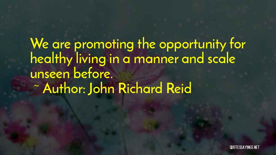 John Richard Reid Quotes: We Are Promoting The Opportunity For Healthy Living In A Manner And Scale Unseen Before.