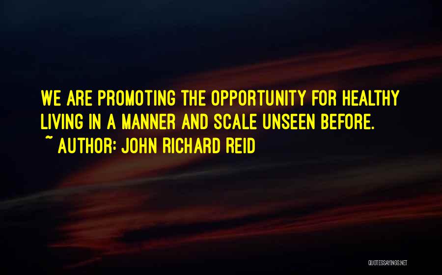 John Richard Reid Quotes: We Are Promoting The Opportunity For Healthy Living In A Manner And Scale Unseen Before.