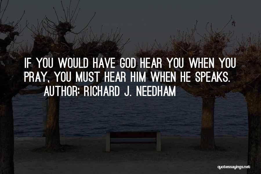 Richard J. Needham Quotes: If You Would Have God Hear You When You Pray, You Must Hear Him When He Speaks.