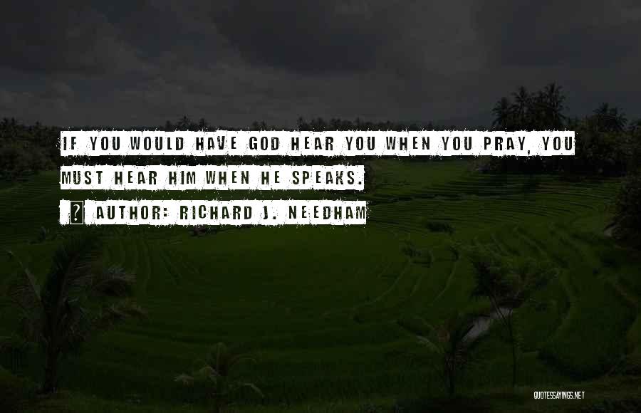 Richard J. Needham Quotes: If You Would Have God Hear You When You Pray, You Must Hear Him When He Speaks.
