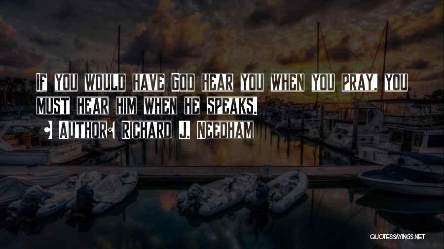 Richard J. Needham Quotes: If You Would Have God Hear You When You Pray, You Must Hear Him When He Speaks.