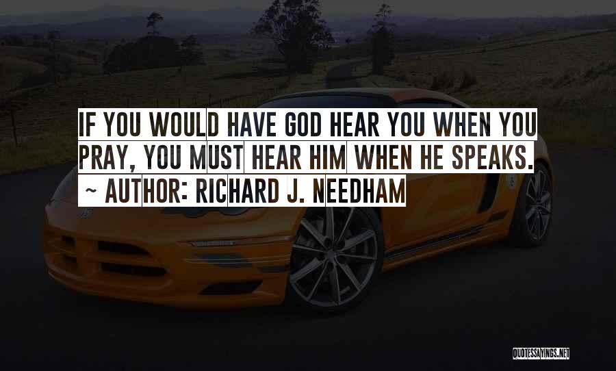 Richard J. Needham Quotes: If You Would Have God Hear You When You Pray, You Must Hear Him When He Speaks.