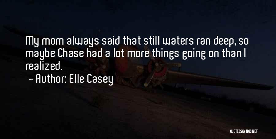 Elle Casey Quotes: My Mom Always Said That Still Waters Ran Deep, So Maybe Chase Had A Lot More Things Going On Than