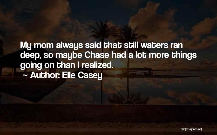 Elle Casey Quotes: My Mom Always Said That Still Waters Ran Deep, So Maybe Chase Had A Lot More Things Going On Than