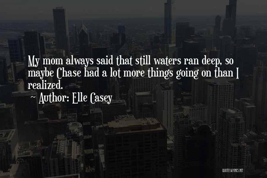 Elle Casey Quotes: My Mom Always Said That Still Waters Ran Deep, So Maybe Chase Had A Lot More Things Going On Than