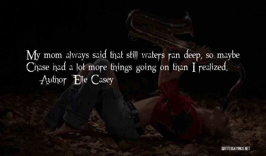 Elle Casey Quotes: My Mom Always Said That Still Waters Ran Deep, So Maybe Chase Had A Lot More Things Going On Than