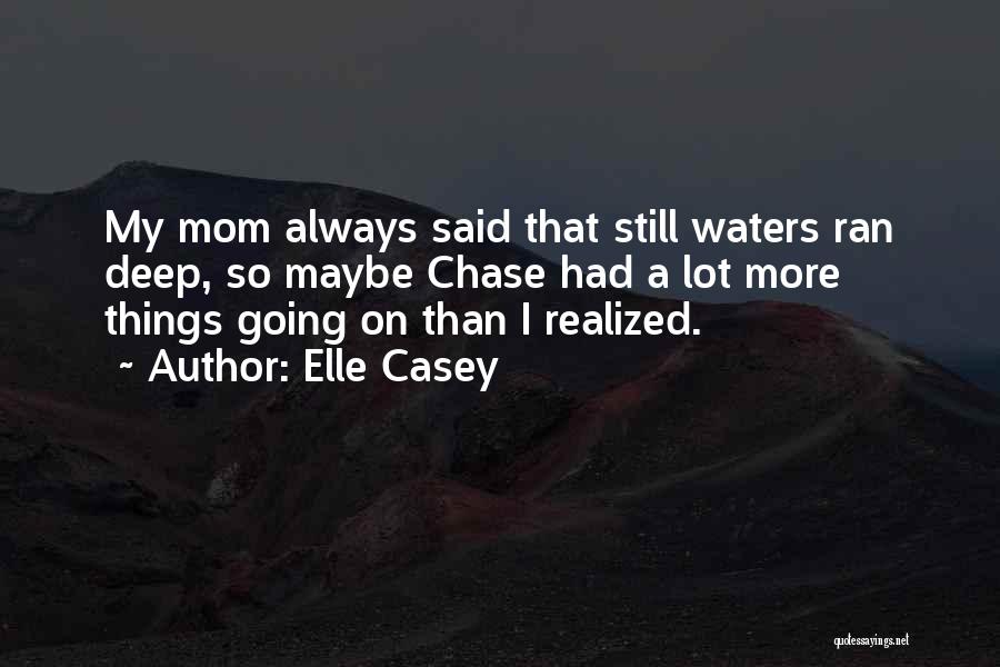 Elle Casey Quotes: My Mom Always Said That Still Waters Ran Deep, So Maybe Chase Had A Lot More Things Going On Than