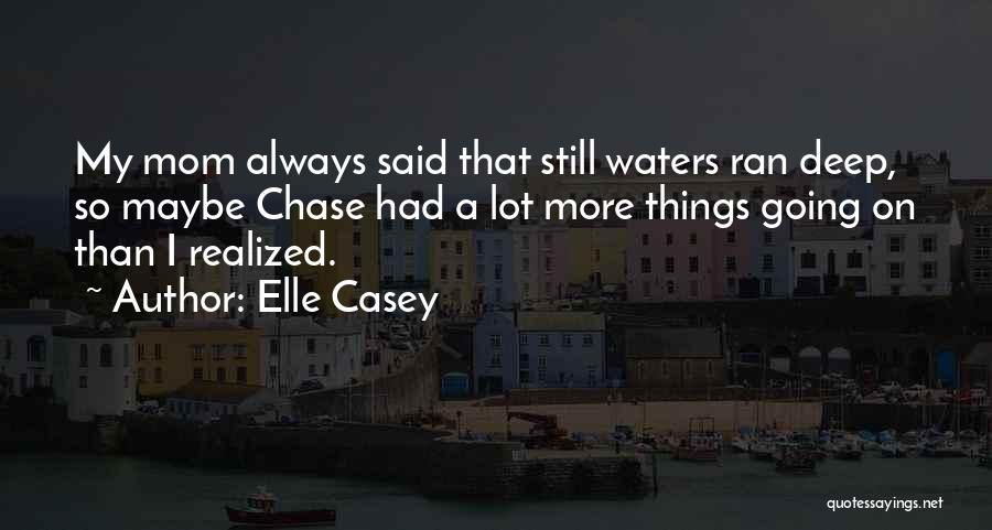 Elle Casey Quotes: My Mom Always Said That Still Waters Ran Deep, So Maybe Chase Had A Lot More Things Going On Than