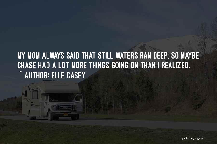 Elle Casey Quotes: My Mom Always Said That Still Waters Ran Deep, So Maybe Chase Had A Lot More Things Going On Than