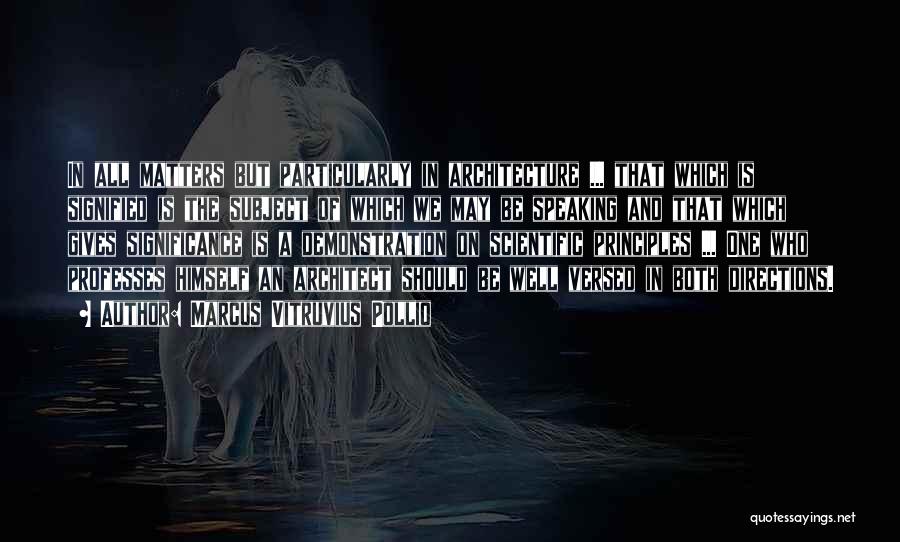 Marcus Vitruvius Pollio Quotes: In All Matters But Particularly In Architecture ... That Which Is Signified Is The Subject Of Which We May Be