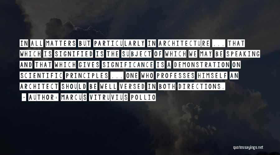 Marcus Vitruvius Pollio Quotes: In All Matters But Particularly In Architecture ... That Which Is Signified Is The Subject Of Which We May Be