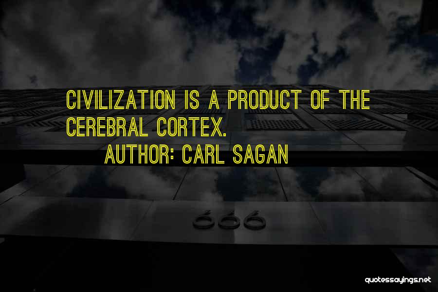 Carl Sagan Quotes: Civilization Is A Product Of The Cerebral Cortex.