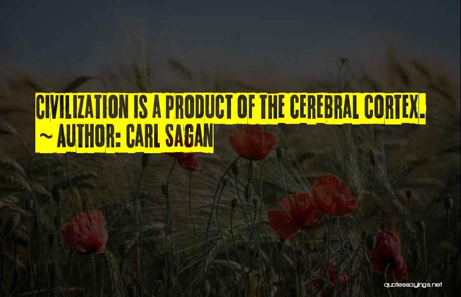 Carl Sagan Quotes: Civilization Is A Product Of The Cerebral Cortex.
