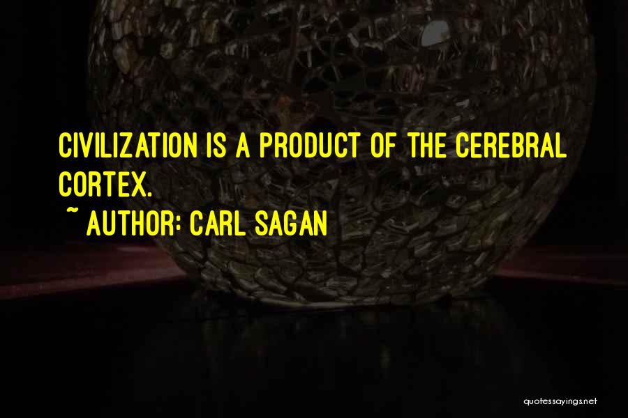 Carl Sagan Quotes: Civilization Is A Product Of The Cerebral Cortex.
