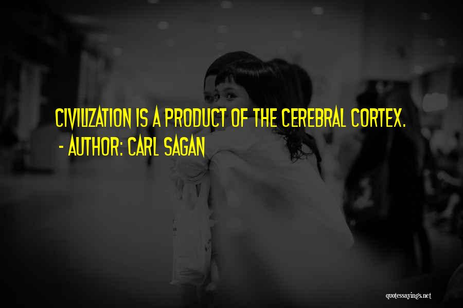 Carl Sagan Quotes: Civilization Is A Product Of The Cerebral Cortex.