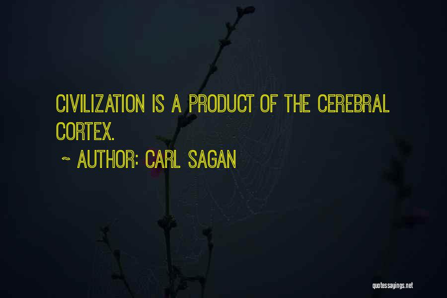 Carl Sagan Quotes: Civilization Is A Product Of The Cerebral Cortex.