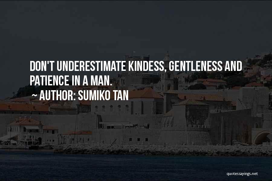 Sumiko Tan Quotes: Don't Underestimate Kindess, Gentleness And Patience In A Man.