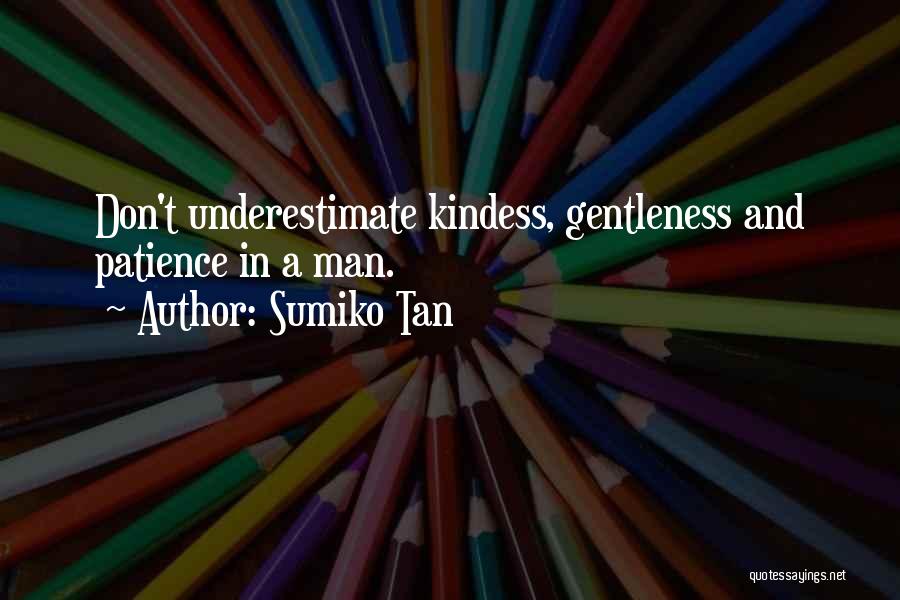 Sumiko Tan Quotes: Don't Underestimate Kindess, Gentleness And Patience In A Man.