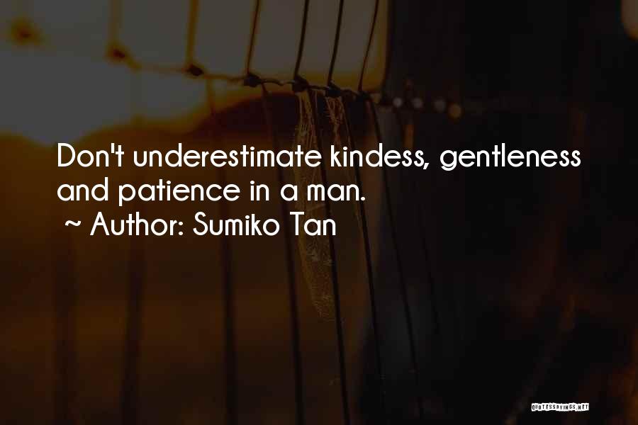 Sumiko Tan Quotes: Don't Underestimate Kindess, Gentleness And Patience In A Man.