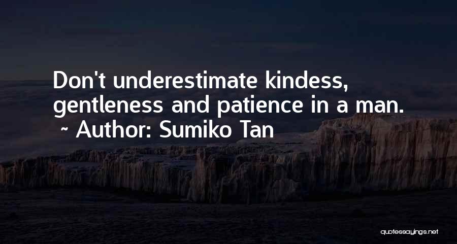 Sumiko Tan Quotes: Don't Underestimate Kindess, Gentleness And Patience In A Man.