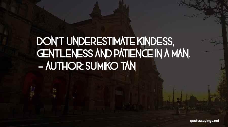 Sumiko Tan Quotes: Don't Underestimate Kindess, Gentleness And Patience In A Man.