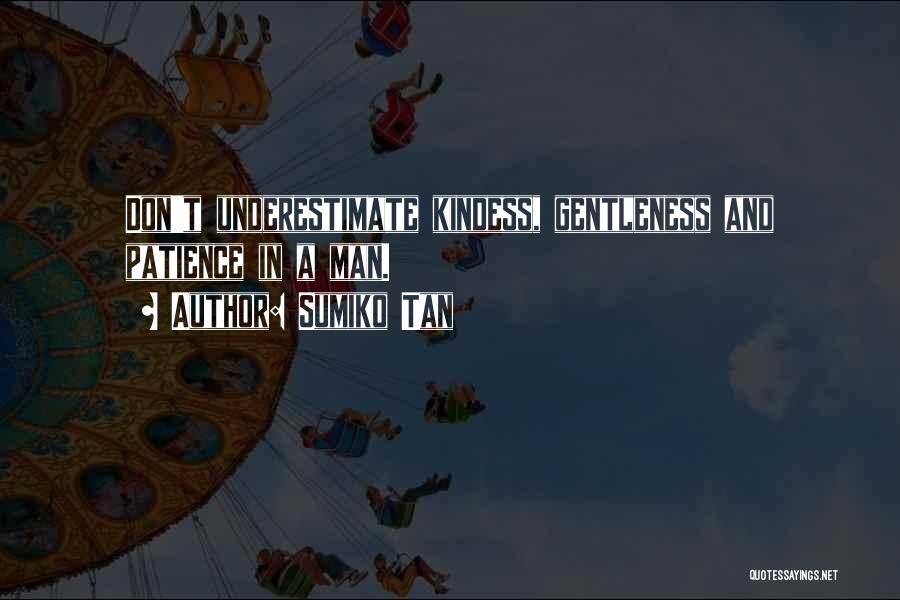 Sumiko Tan Quotes: Don't Underestimate Kindess, Gentleness And Patience In A Man.