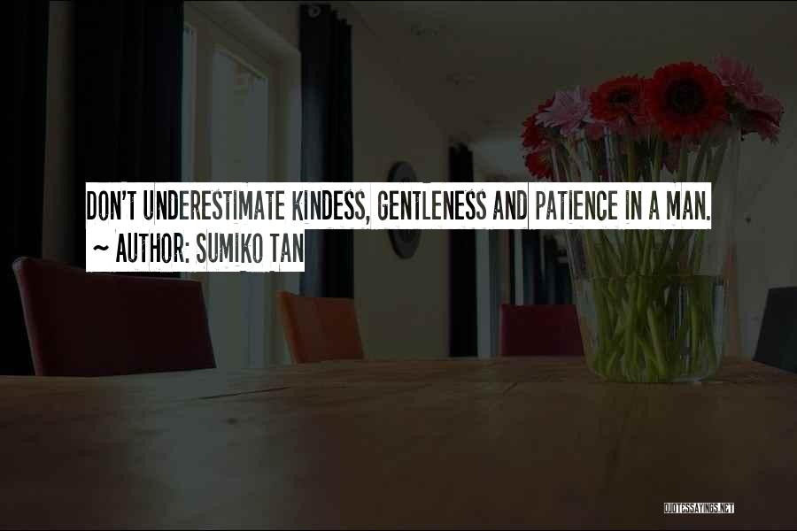 Sumiko Tan Quotes: Don't Underestimate Kindess, Gentleness And Patience In A Man.