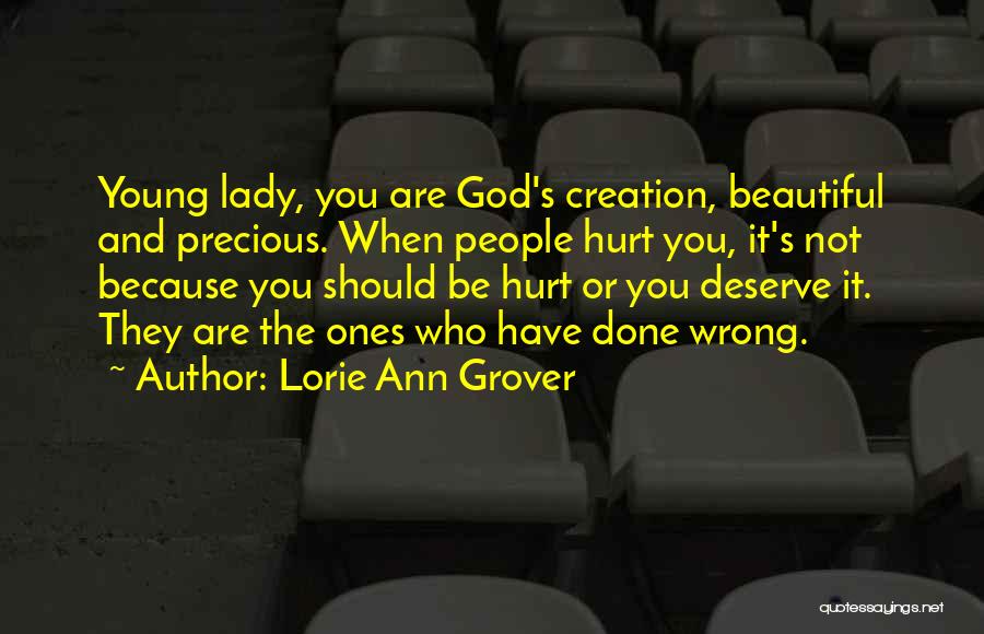 Lorie Ann Grover Quotes: Young Lady, You Are God's Creation, Beautiful And Precious. When People Hurt You, It's Not Because You Should Be Hurt