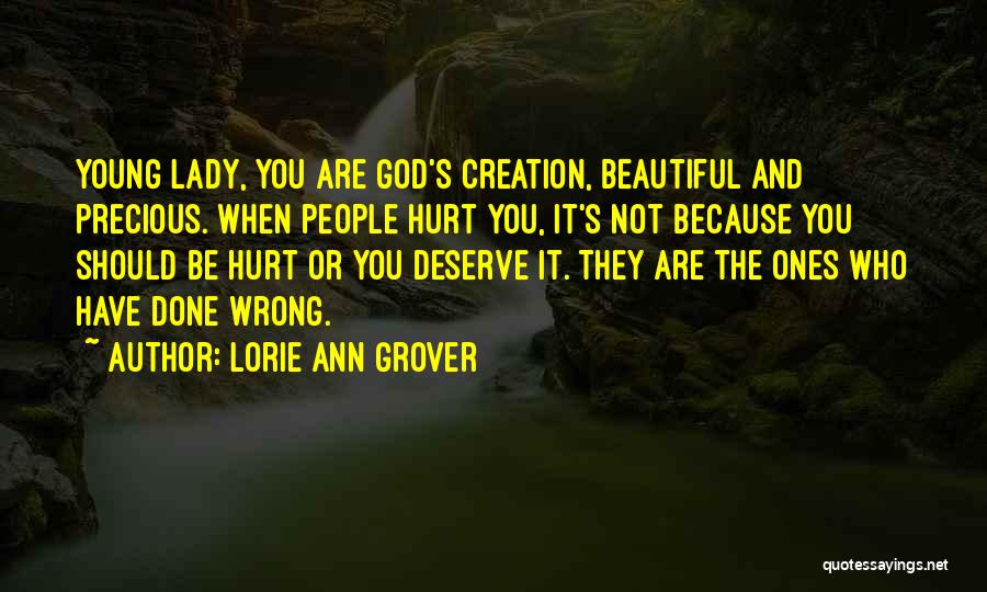 Lorie Ann Grover Quotes: Young Lady, You Are God's Creation, Beautiful And Precious. When People Hurt You, It's Not Because You Should Be Hurt