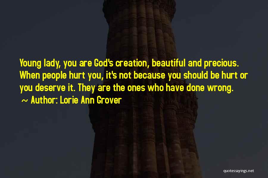 Lorie Ann Grover Quotes: Young Lady, You Are God's Creation, Beautiful And Precious. When People Hurt You, It's Not Because You Should Be Hurt