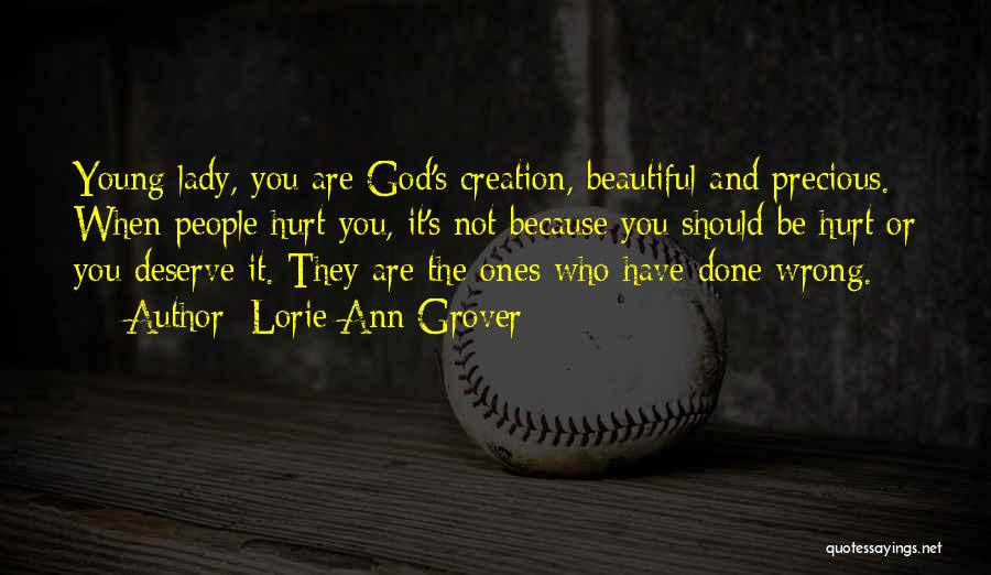 Lorie Ann Grover Quotes: Young Lady, You Are God's Creation, Beautiful And Precious. When People Hurt You, It's Not Because You Should Be Hurt