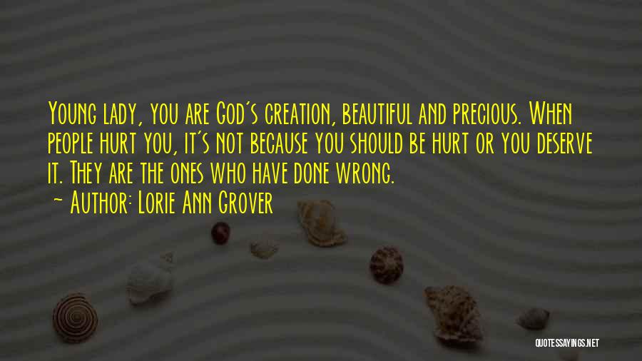 Lorie Ann Grover Quotes: Young Lady, You Are God's Creation, Beautiful And Precious. When People Hurt You, It's Not Because You Should Be Hurt