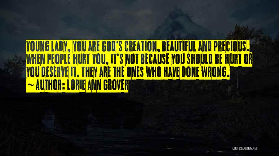 Lorie Ann Grover Quotes: Young Lady, You Are God's Creation, Beautiful And Precious. When People Hurt You, It's Not Because You Should Be Hurt