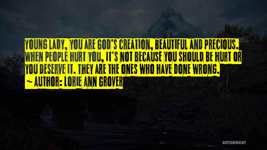 Lorie Ann Grover Quotes: Young Lady, You Are God's Creation, Beautiful And Precious. When People Hurt You, It's Not Because You Should Be Hurt