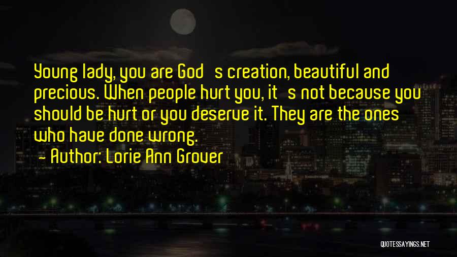 Lorie Ann Grover Quotes: Young Lady, You Are God's Creation, Beautiful And Precious. When People Hurt You, It's Not Because You Should Be Hurt