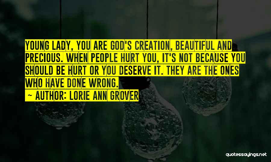 Lorie Ann Grover Quotes: Young Lady, You Are God's Creation, Beautiful And Precious. When People Hurt You, It's Not Because You Should Be Hurt