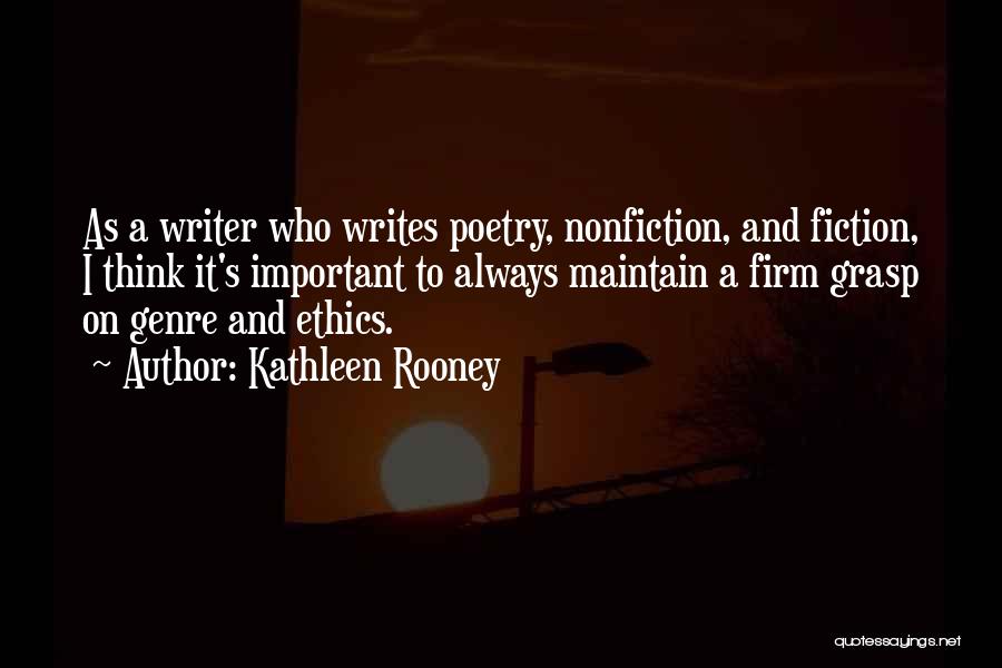 Kathleen Rooney Quotes: As A Writer Who Writes Poetry, Nonfiction, And Fiction, I Think It's Important To Always Maintain A Firm Grasp On