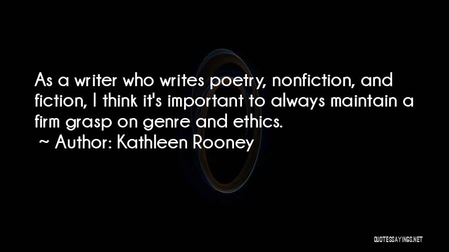 Kathleen Rooney Quotes: As A Writer Who Writes Poetry, Nonfiction, And Fiction, I Think It's Important To Always Maintain A Firm Grasp On